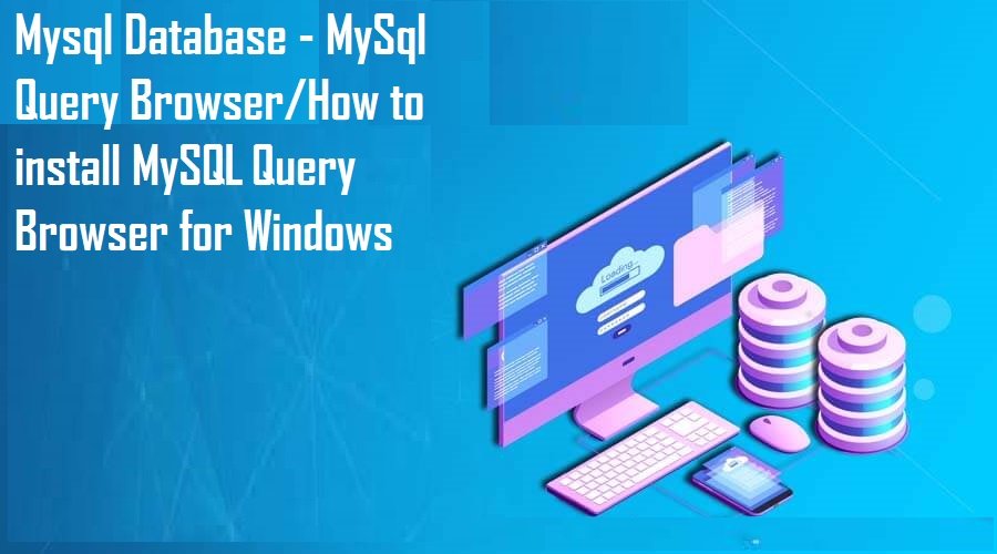Mysql Database - MySql Query Browser/How to install MySQL Query Browser for Windows
