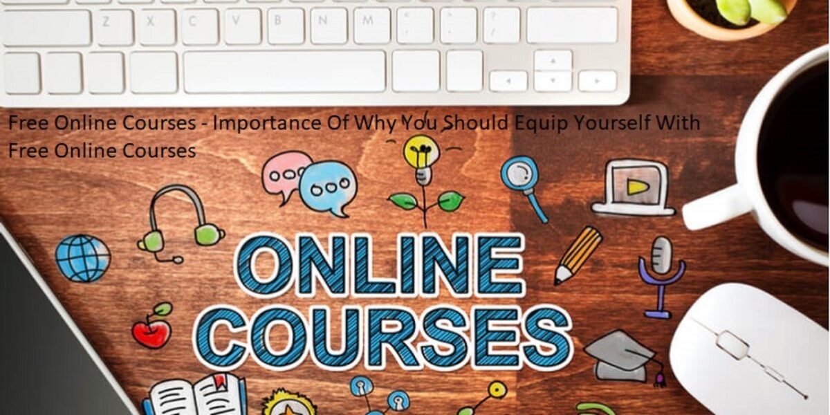 Free Online Courses - Importance Of Why You Should Equip Yourself With Free Online Courses