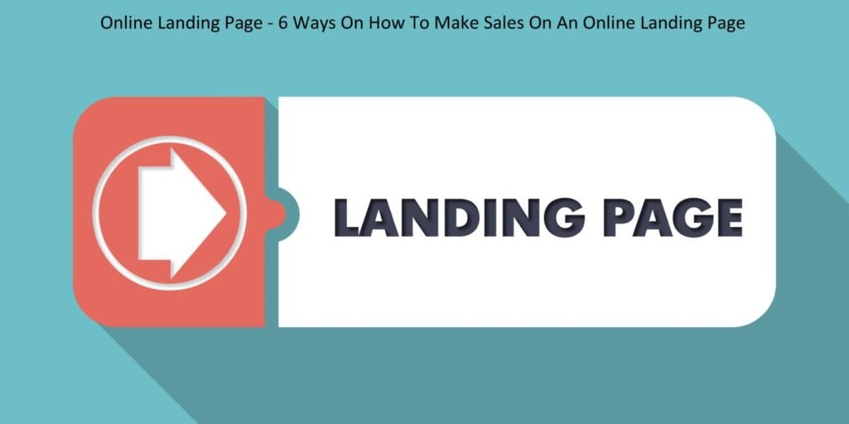 Online Landing Page - 6 Ways On How To Make Sales On An Online Landing Page