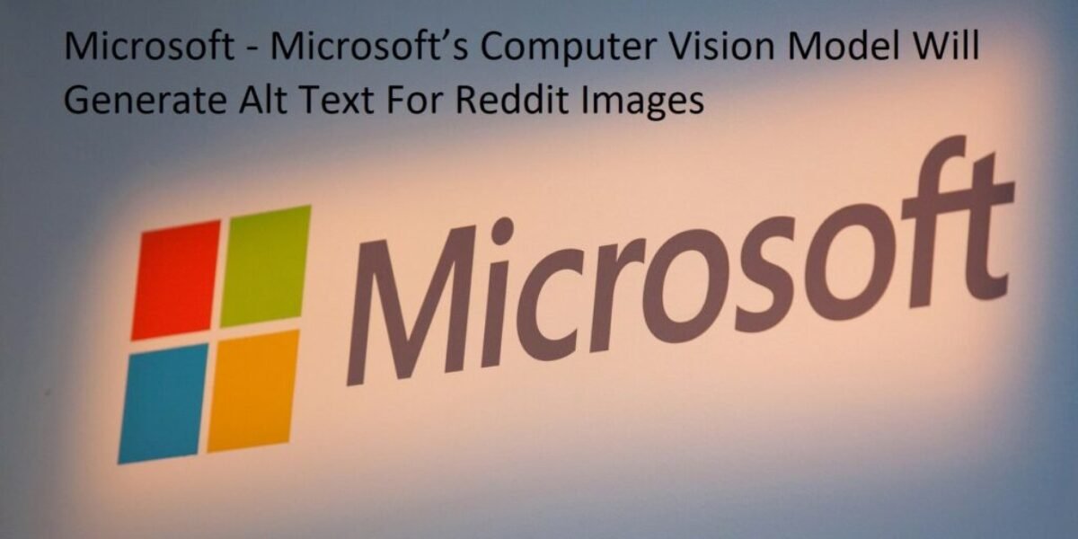 Microsoft - Microsoft’s Computer Vision Model Will Generate Alt Text For Reddit Images