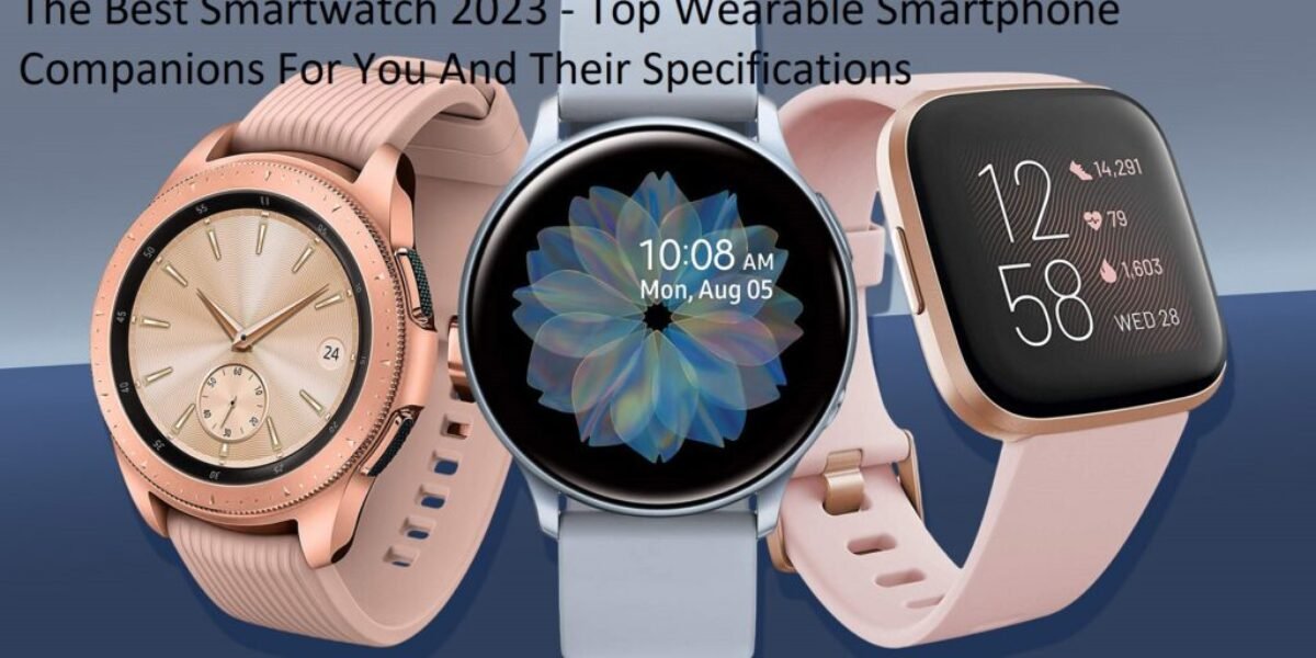 The Best Smartwatch 2023 - Top Wearable Smartphone Companions For You And Their Specifications