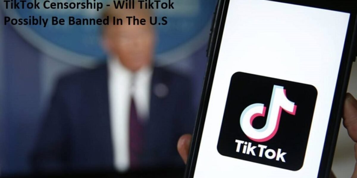 TikTok Censorship - Will TikTok Possibly Be Banned In The U.S