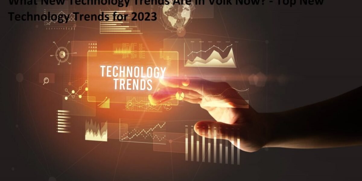 What New Technology Trends Are In Volk Now? - Top New Technology Trends for 2023