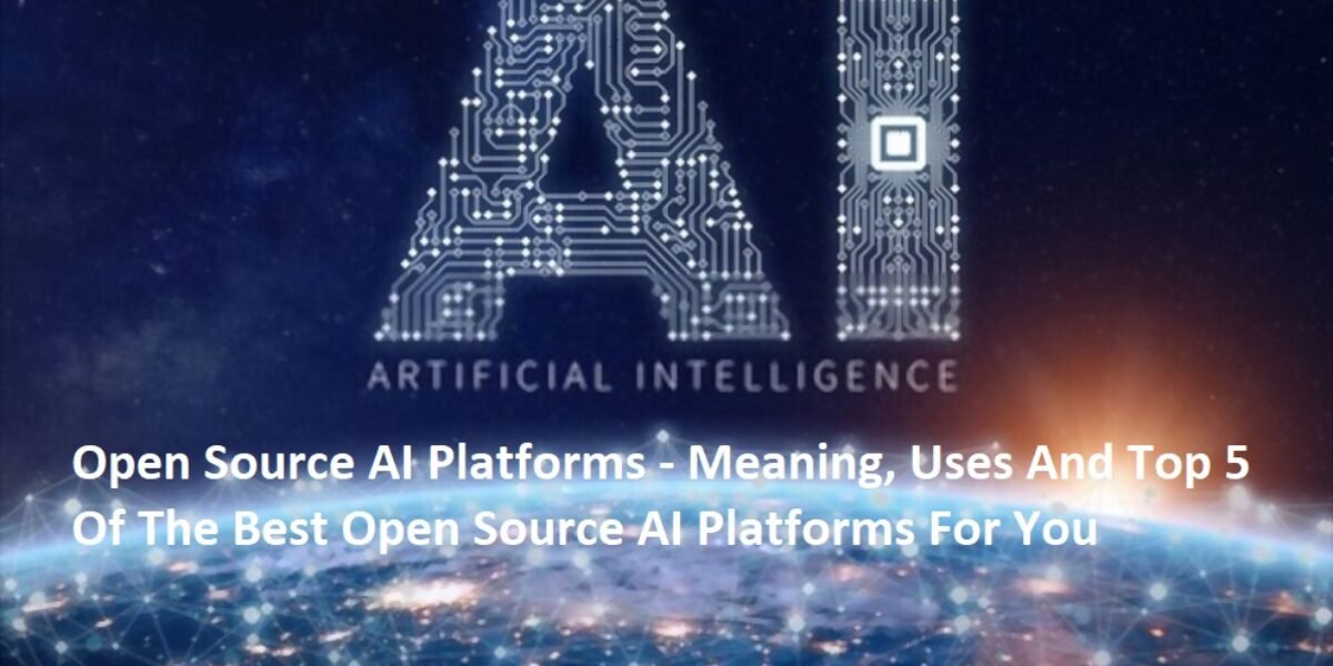 Open Source AI Platforms - Meaning, Uses And Top 5 Of The Best Open Source AI Platforms For You