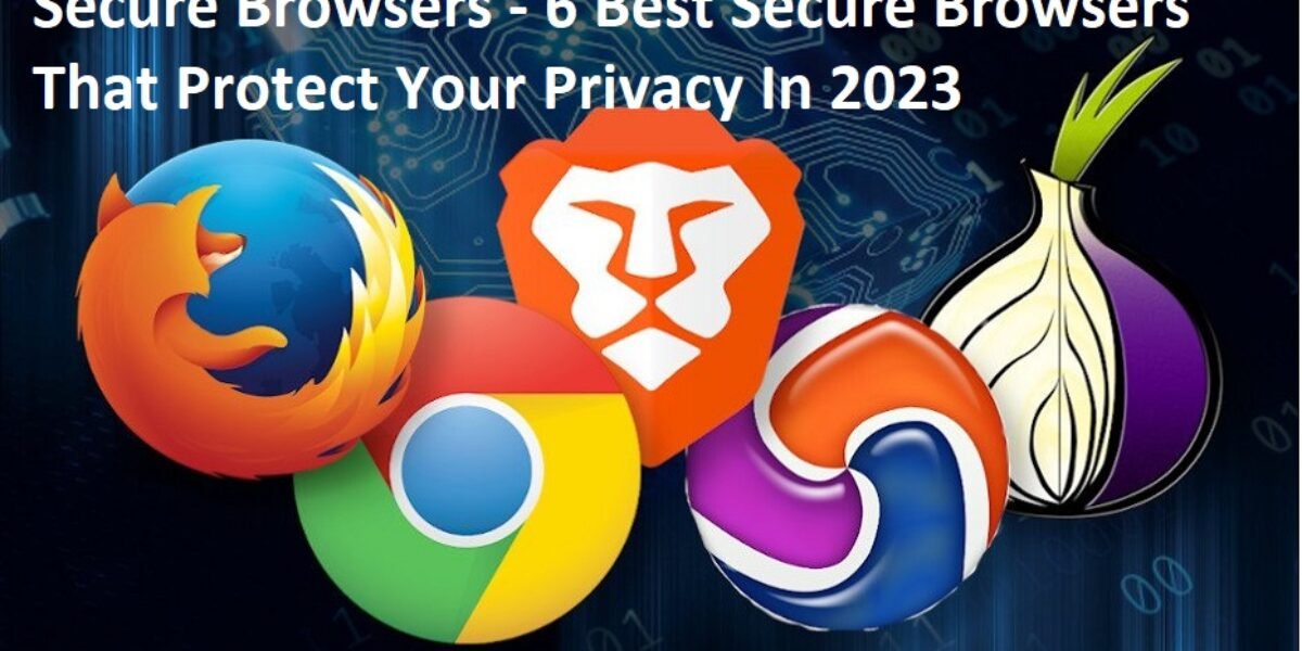 Secure Browsers - 6 Best Secure Browsers That Protect Your Privacy In 2023
